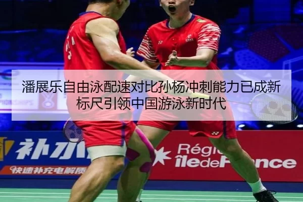 潘展乐自由泳配速对比孙杨冲刺能力已成新标尺引领中国游泳新时代